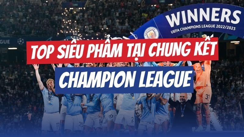Top Bàn Thắng Ấn Tượng Tại Chung Kết Champions League