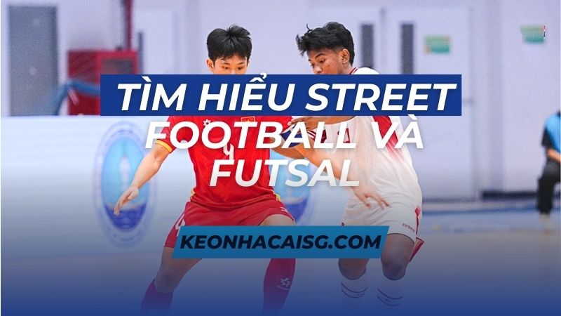 TÌM HIỂU Street Football và Futsal
