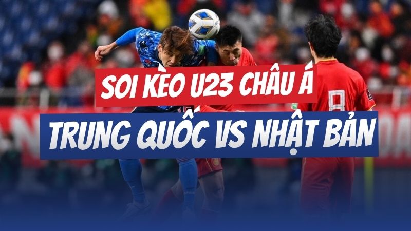 soi kèo u23 châu á trung quốc vs nhật bản